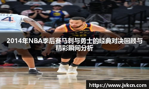 必一2014年NBA季后赛马刺与勇士的经典对决回顾与精彩瞬间分析